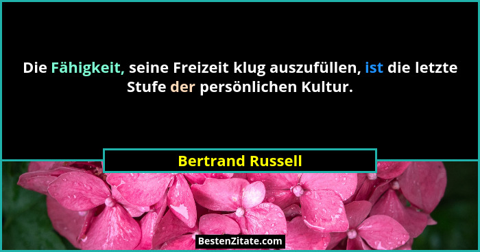 Die Fähigkeit, seine Freizeit klug auszufüllen, ist die letzte Stufe der persönlichen Kultur.... - Bertrand Russell