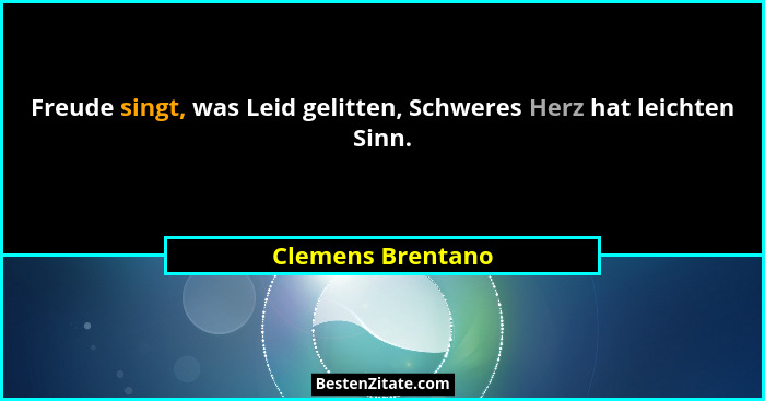 Freude singt, was Leid gelitten, Schweres Herz hat leichten Sinn.... - Clemens Brentano