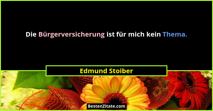 Die Bürgerversicherung ist für mich kein Thema.... - Edmund Stoiber