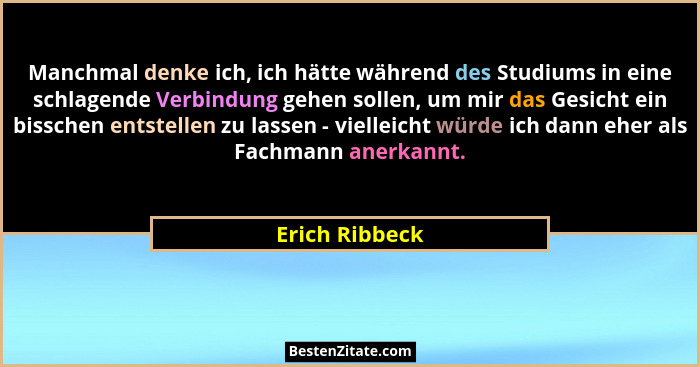 Manchmal denke ich, ich hätte während des Studiums in eine schlagende Verbindung gehen sollen, um mir das Gesicht ein bisschen entstel... - Erich Ribbeck