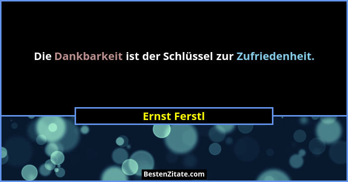 Die Dankbarkeit ist der Schlüssel zur Zufriedenheit.... - Ernst Ferstl