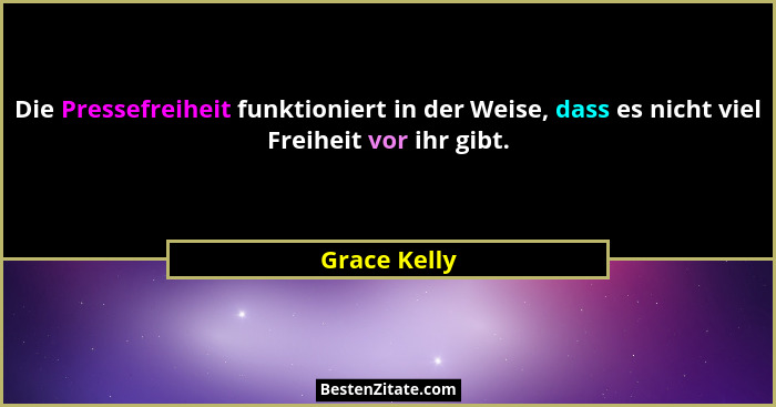 Die Pressefreiheit funktioniert in der Weise, dass es nicht viel Freiheit vor ihr gibt.... - Grace Kelly