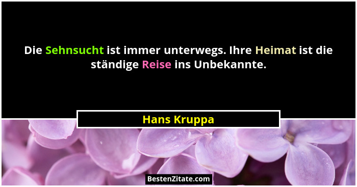 Die Sehnsucht ist immer unterwegs. Ihre Heimat ist die ständige Reise ins Unbekannte.... - Hans Kruppa