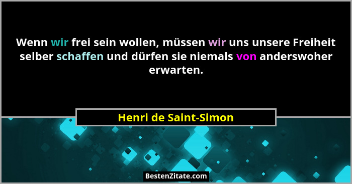 Wenn wir frei sein wollen, müssen wir uns unsere Freiheit selber schaffen und dürfen sie niemals von anderswoher erwarten.... - Henri de Saint-Simon
