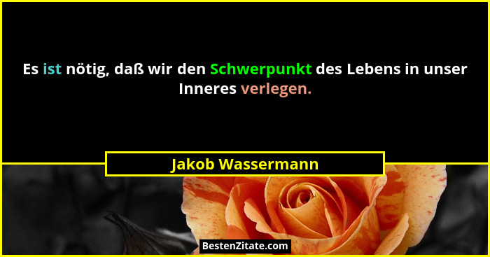 Es ist nötig, daß wir den Schwerpunkt des Lebens in unser Inneres verlegen.... - Jakob Wassermann