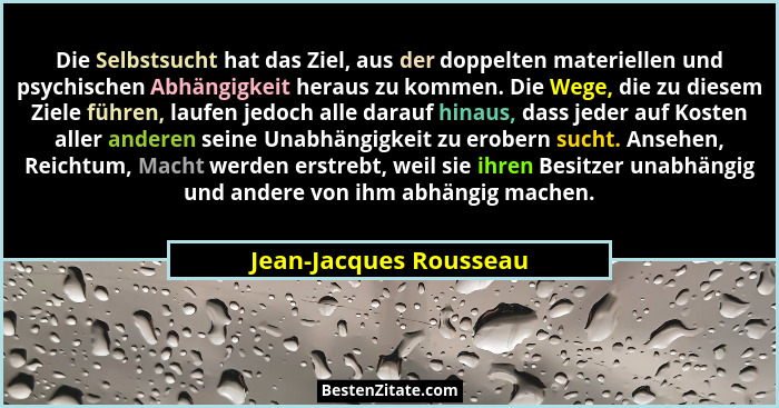 Die Selbstsucht hat das Ziel, aus der doppelten materiellen und psychischen Abhängigkeit heraus zu kommen. Die Wege, die zu di... - Jean-Jacques Rousseau