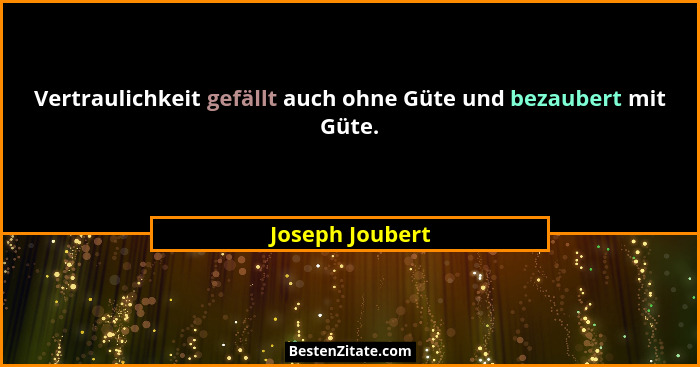 Vertraulichkeit gefällt auch ohne Güte und bezaubert mit Güte.... - Joseph Joubert
