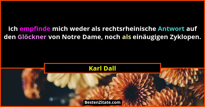 Ich empfinde mich weder als rechtsrheinische Antwort auf den Glöckner von Notre Dame, noch als einäugigen Zyklopen.... - Karl Dall