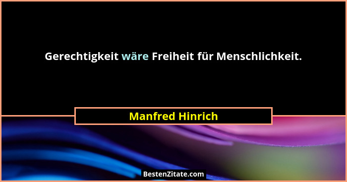 Gerechtigkeit wäre Freiheit für Menschlichkeit.... - Manfred Hinrich