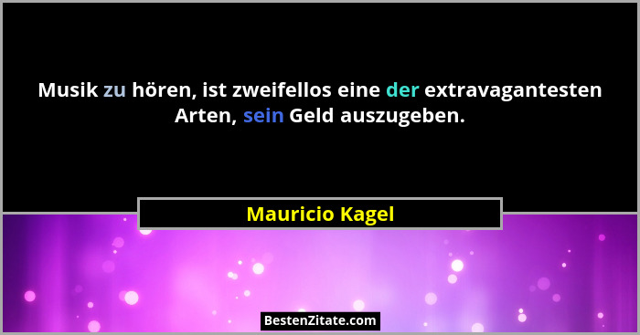 Musik zu hören, ist zweifellos eine der extravagantesten Arten, sein Geld auszugeben.... - Mauricio Kagel