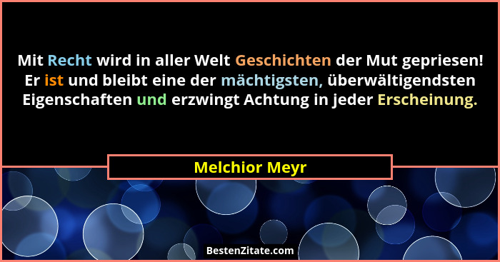 Mit Recht wird in aller Welt Geschichten der Mut gepriesen! Er ist und bleibt eine der mächtigsten, überwältigendsten Eigenschaften un... - Melchior Meyr
