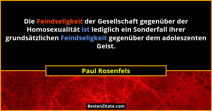 Die Feindseligkeit der Gesellschaft gegenüber der Homosexualität ist lediglich ein Sonderfall ihrer grundsätzlichen Feindseligkeit ge... - Paul Rosenfels