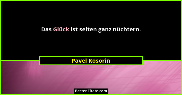 Das Glück ist selten ganz nüchtern.... - Pavel Kosorin
