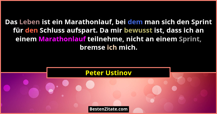 Das Leben ist ein Marathonlauf, bei dem man sich den Sprint für den Schluss aufspart. Da mir bewusst ist, dass ich an einem Marathonla... - Peter Ustinov