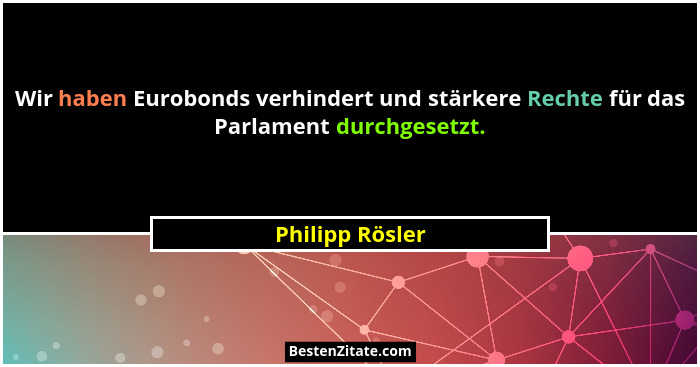 Wir haben Eurobonds verhindert und stärkere Rechte für das Parlament durchgesetzt.... - Philipp Rösler