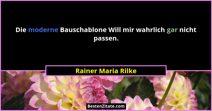 Die moderne Bauschablone Will mir wahrlich gar nicht passen.... - Rainer Maria Rilke