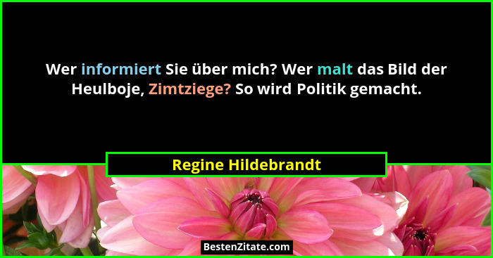 Wer informiert Sie über mich? Wer malt das Bild der Heulboje, Zimtziege? So wird Politik gemacht.... - Regine Hildebrandt