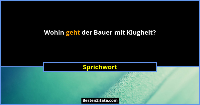 Wohin geht der Bauer mit Klugheit?... - Sprichwort