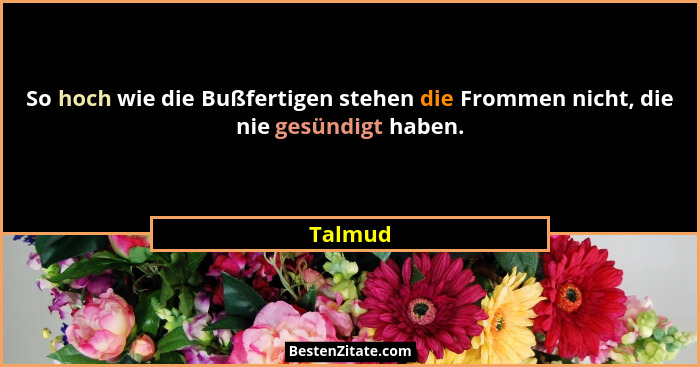 So hoch wie die Bußfertigen stehen die Frommen nicht, die nie gesündigt haben.... - Talmud