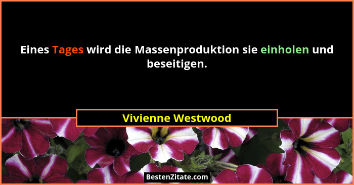 Eines Tages wird die Massenproduktion sie einholen und beseitigen.... - Vivienne Westwood