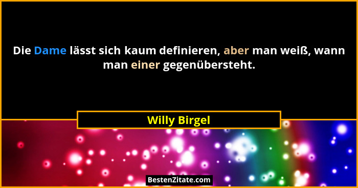 Die Dame lässt sich kaum definieren, aber man weiß, wann man einer gegenübersteht.... - Willy Birgel