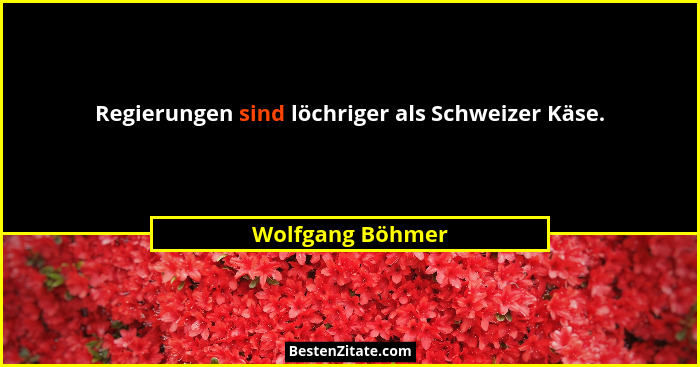 Regierungen sind löchriger als Schweizer Käse.... - Wolfgang Böhmer