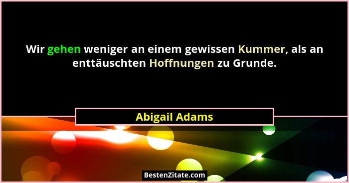 Wir gehen weniger an einem gewissen Kummer, als an enttäuschten Hoffnungen zu Grunde.... - Abigail Adams