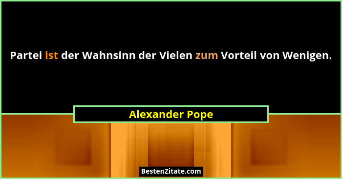 Partei ist der Wahnsinn der Vielen zum Vorteil von Wenigen.... - Alexander Pope