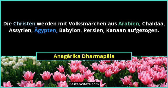 Die Christen werden mit Volksmärchen aus Arabien, Chaldäa, Assyrien, Ägypten, Babylon, Persien, Kanaan aufgezogen.... - Anagârika Dharmapâla