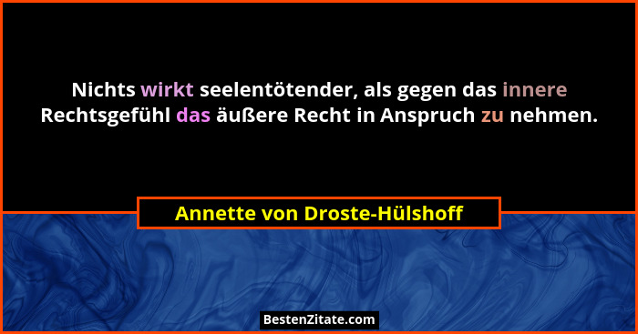 Nichts wirkt seelentötender, als gegen das innere Rechtsgefühl das äußere Recht in Anspruch zu nehmen.... - Annette von Droste-Hülshoff