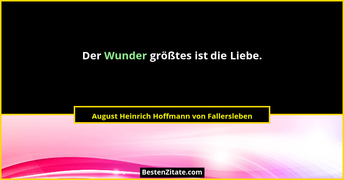 Der Wunder größtes ist die Liebe.... - August Heinrich Hoffmann von Fallersleben