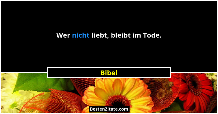 Wer nicht liebt, bleibt im Tode.... - Bibel