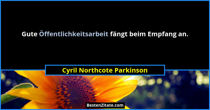 Gute Öffentlichkeitsarbeit fängt beim Empfang an.... - Cyril Northcote Parkinson