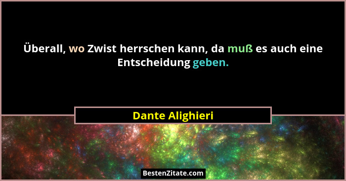 Überall, wo Zwist herrschen kann, da muß es auch eine Entscheidung geben.... - Dante Alighieri