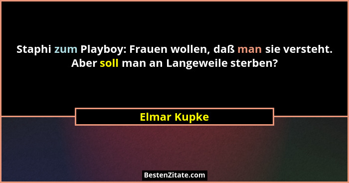 Staphi zum Playboy: Frauen wollen, daß man sie versteht. Aber soll man an Langeweile sterben?... - Elmar Kupke