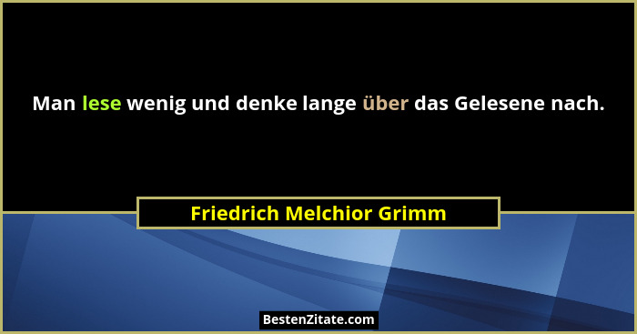 Man lese wenig und denke lange über das Gelesene nach.... - Friedrich Melchior Grimm