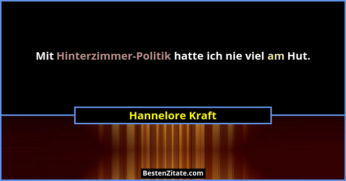 Mit Hinterzimmer-Politik hatte ich nie viel am Hut.... - Hannelore Kraft