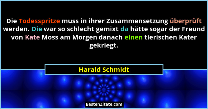 Die Todesspritze muss in ihrer Zusammensetzung überprüft werden. Die war so schlecht gemixt da hätte sogar der Freund von Kate Moss a... - Harald Schmidt