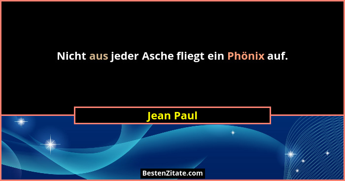 Nicht aus jeder Asche fliegt ein Phönix auf.... - Jean Paul