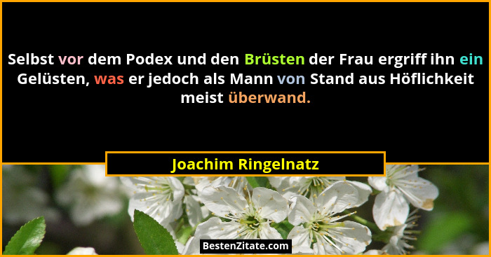 Selbst vor dem Podex und den Brüsten der Frau ergriff ihn ein Gelüsten, was er jedoch als Mann von Stand aus Höflichkeit meist üb... - Joachim Ringelnatz