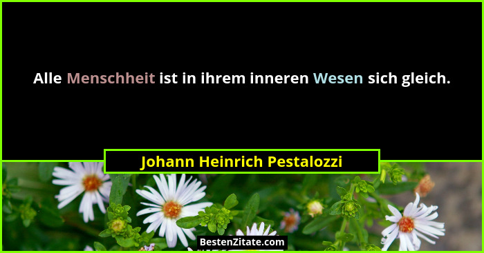 Alle Menschheit ist in ihrem inneren Wesen sich gleich.... - Johann Heinrich Pestalozzi