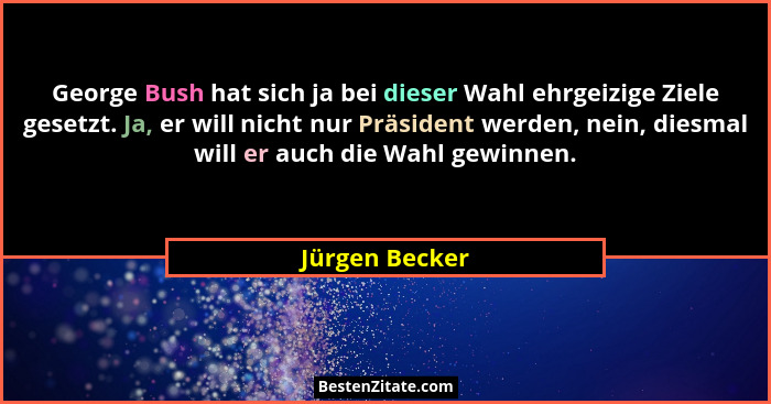 George Bush hat sich ja bei dieser Wahl ehrgeizige Ziele gesetzt. Ja, er will nicht nur Präsident werden, nein, diesmal will er auch d... - Jürgen Becker