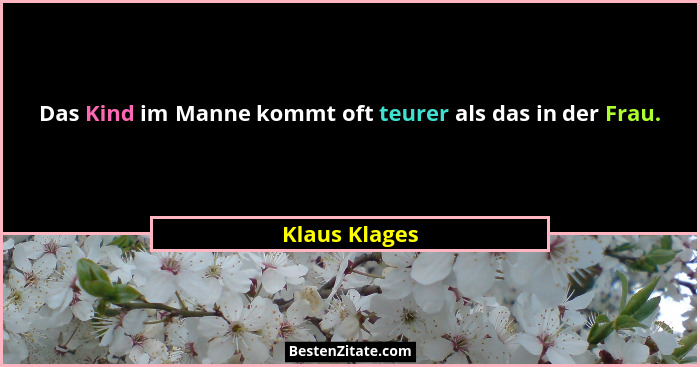 Das Kind im Manne kommt oft teurer als das in der Frau.... - Klaus Klages