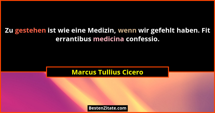 Zu gestehen ist wie eine Medizin, wenn wir gefehlt haben. Fit errantibus medicina confessio.... - Marcus Tullius Cicero