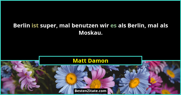 Berlin ist super, mal benutzen wir es als Berlin, mal als Moskau.... - Matt Damon
