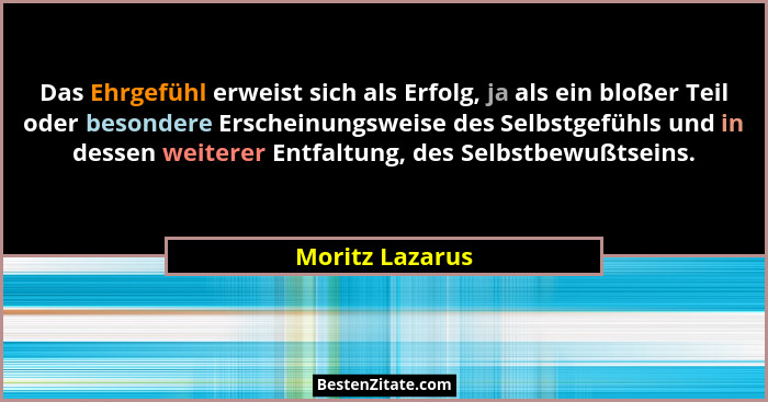 Das Ehrgefühl erweist sich als Erfolg, ja als ein bloßer Teil oder besondere Erscheinungsweise des Selbstgefühls und in dessen weiter... - Moritz Lazarus