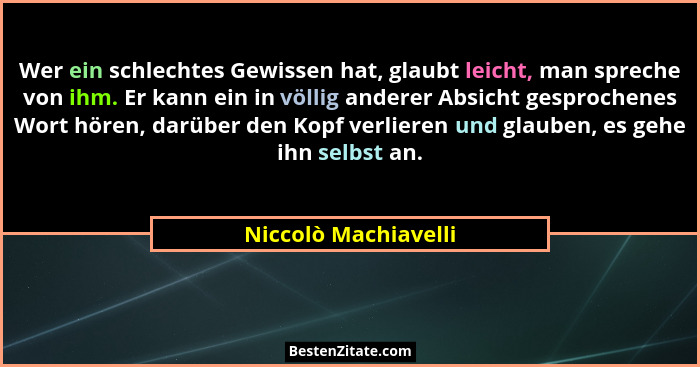 Wer ein schlechtes Gewissen hat, glaubt leicht, man spreche von ihm. Er kann ein in völlig anderer Absicht gesprochenes Wort hör... - Niccolò Machiavelli