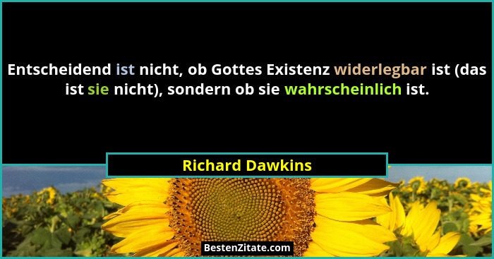 Entscheidend ist nicht, ob Gottes Existenz widerlegbar ist (das ist sie nicht), sondern ob sie wahrscheinlich ist.... - Richard Dawkins