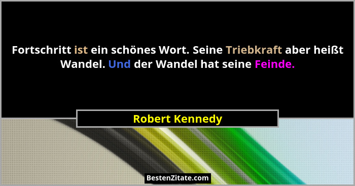 Fortschritt ist ein schönes Wort. Seine Triebkraft aber heißt Wandel. Und der Wandel hat seine Feinde.... - Robert Kennedy