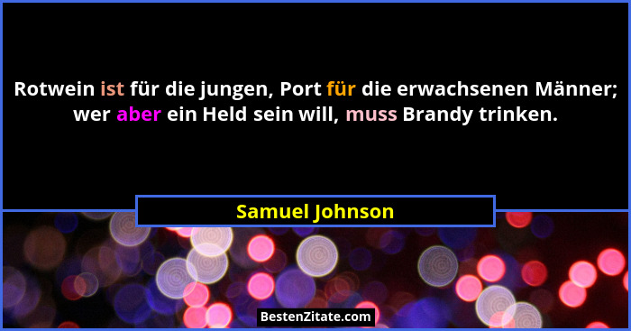 Rotwein ist für die jungen, Port für die erwachsenen Männer; wer aber ein Held sein will, muss Brandy trinken.... - Samuel Johnson